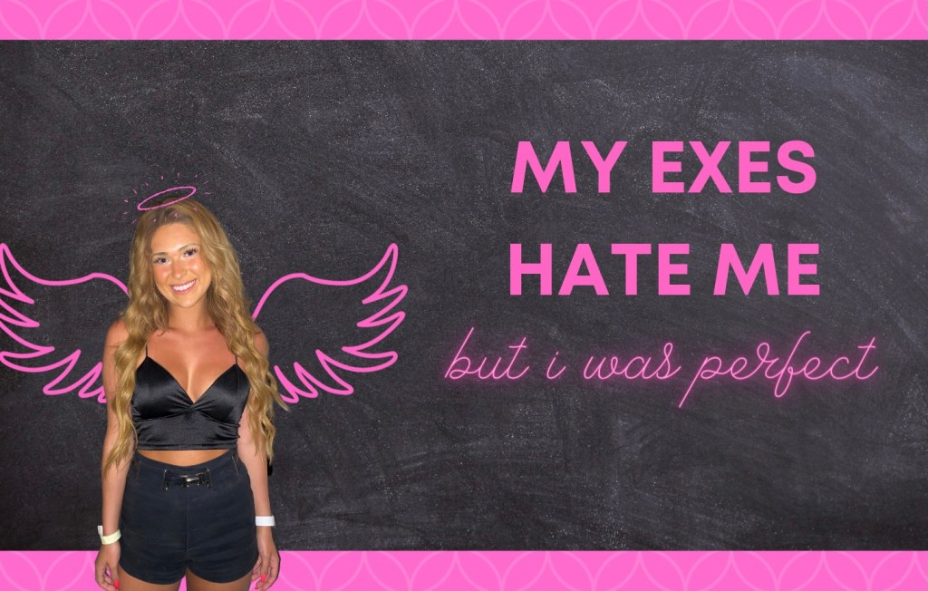 My Exes Hate Me, But I Was Perfect